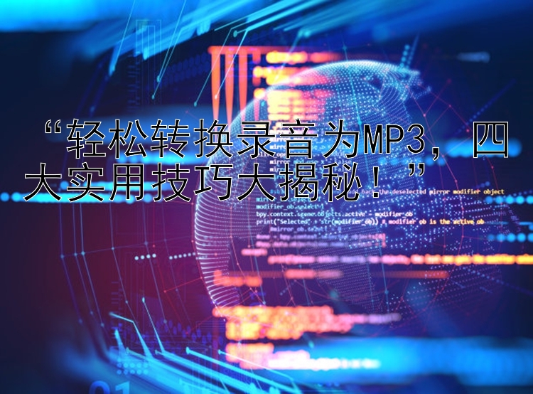 “轻松转换录音为MP3，四大实用技巧大揭秘！”