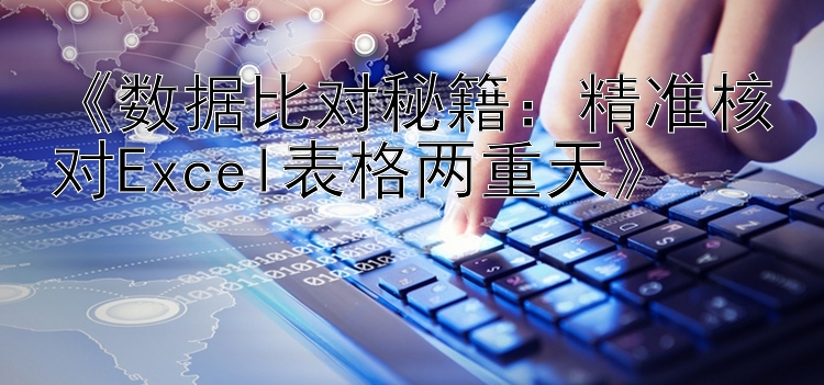 《数据比对秘籍：精准核对Excel表格两重天》