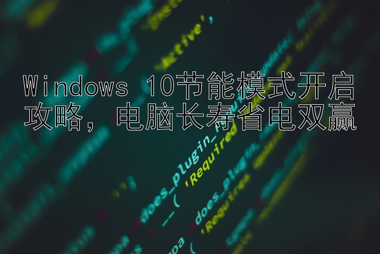 Windows 10节能模式开启攻略，电脑长寿省电双赢