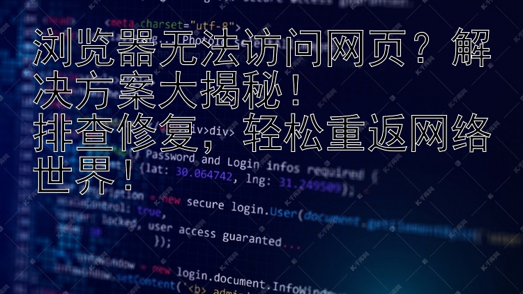 浏览器无法访问网页？解决方案大揭秘！排查修复，轻松重返网络世界！