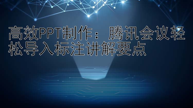 高效PPT制作：腾讯会议轻松导入标注讲解要点