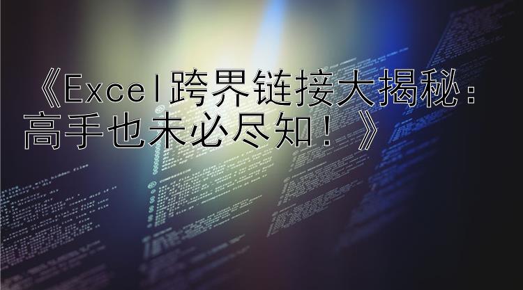    Excel跨界链接大揭秘：高手也未必尽知   