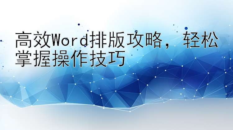 高效Word排版攻略   轻松掌握操作技巧