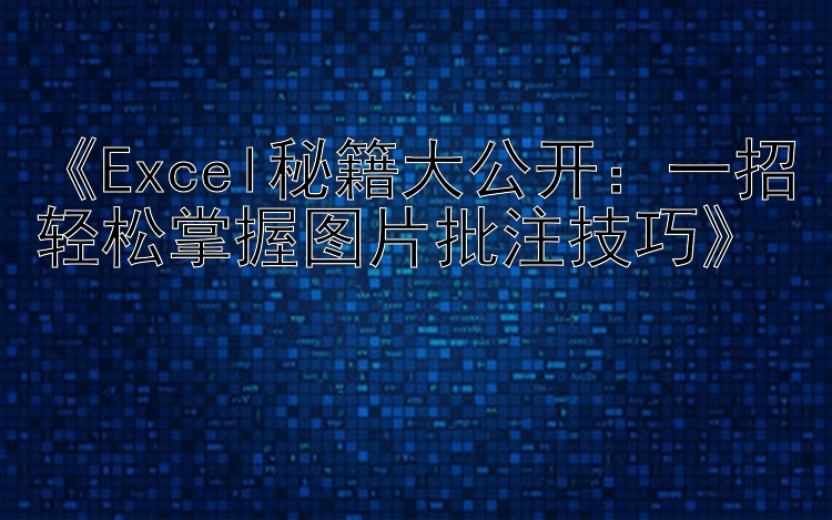    Excel秘籍大公开：一招轻松掌握图片批注技巧   