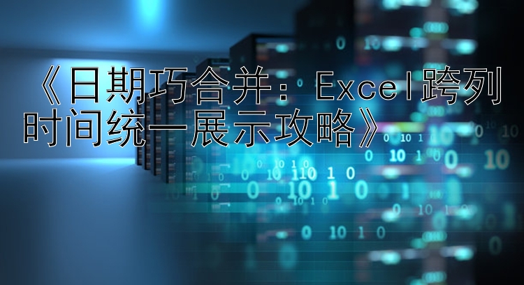 《日期巧合并：Excel跨列时间统一展示攻略》