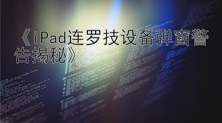 《iPad连罗技设备弹窗警告揭秘》