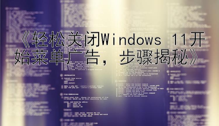  轻松关闭Windows 11开始菜单广告  步骤揭秘  