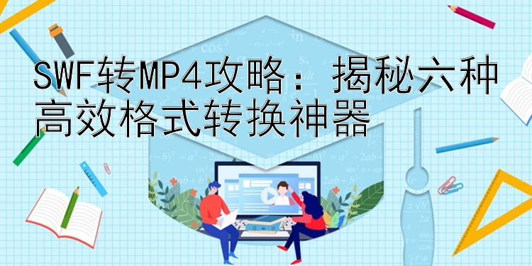 SWF转MP4攻略：揭秘六种高效格式转换神器