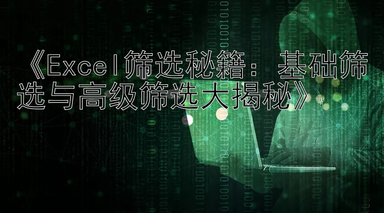 《Excel筛选秘籍：基础筛选与高级筛选大揭秘》