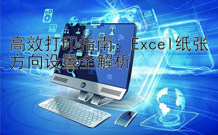 高效打印指南：Excel纸张方向设置全解析