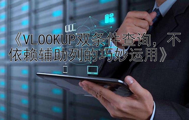    VLOOKUP双条件查询   不依赖辅助列的巧妙运用   