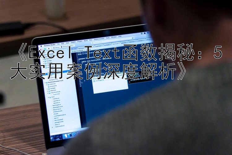  Excel Text函数揭秘：5大实用案例深度解析 