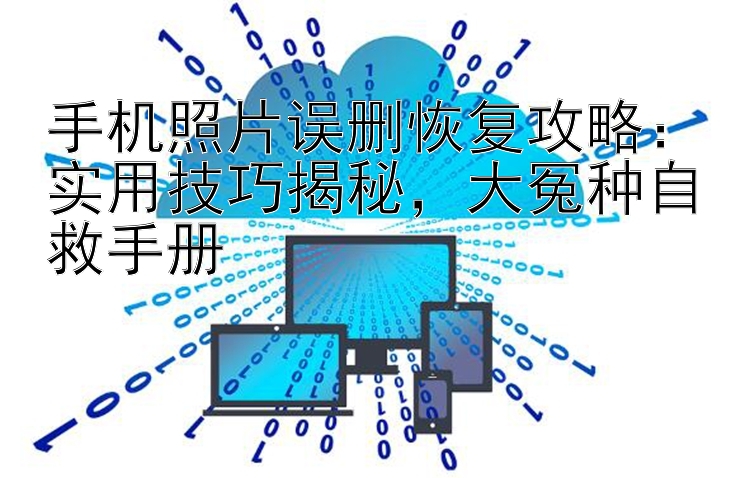 手机照片误删恢复攻略：实用技巧揭秘，大冤种自救手册