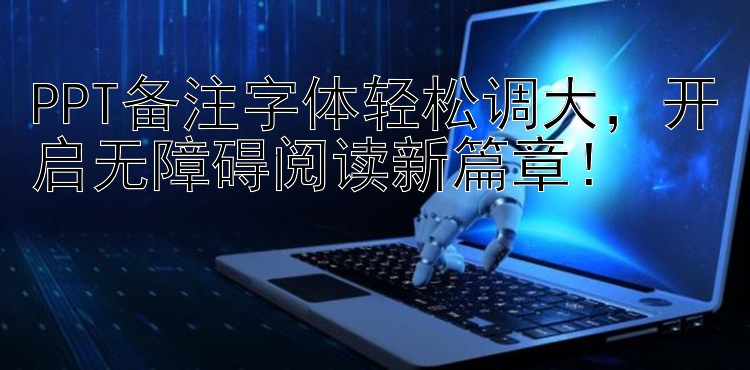 PPT备注字体轻松调大，开启无障碍阅读新篇章！