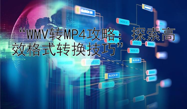 “WMV转MP4攻略：探索高效格式转换技巧”