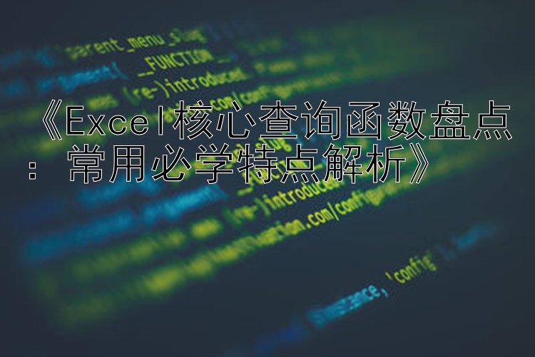    Excel核心查询函数盘点：常用必学特点解析   