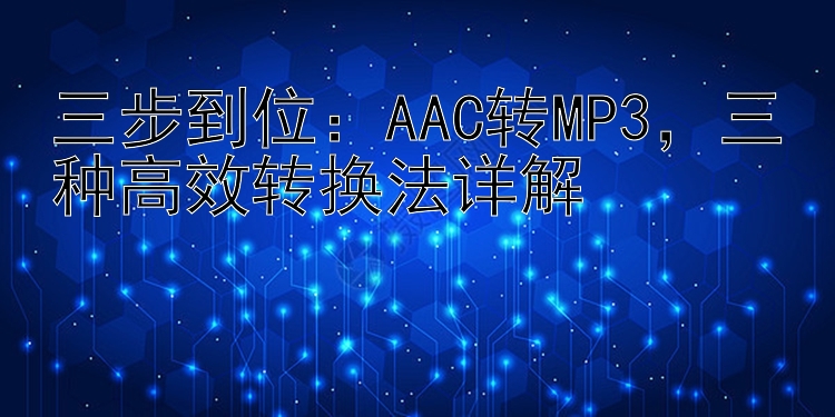 三步到位：AAC转MP3，三种高效转换法详解