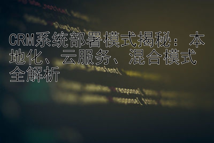 CRM系统部署模式揭秘：本地化、云服务、混合模式全解析