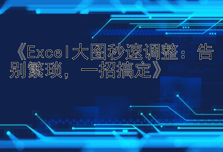   Excel大图秒速调整：告别繁琐  一招搞定  