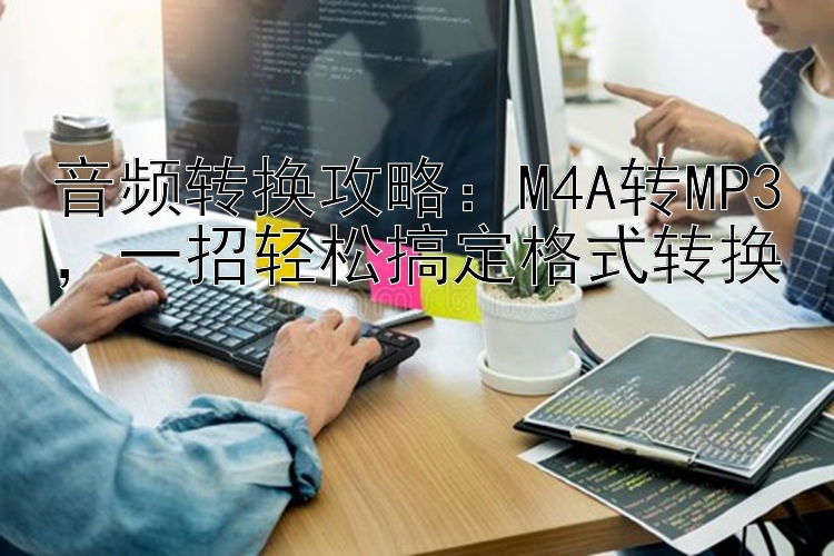 音频转换攻略：M4A转MP3，一招轻松搞定格式转换