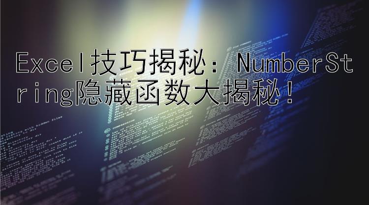 Excel技巧揭秘：NumberString隐藏函数大揭秘！