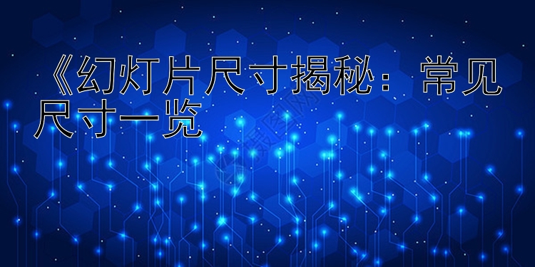 《幻灯片尺寸揭秘：常见尺寸一览&设置攻略》