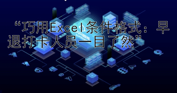 “巧用Excel条件格式：早退打卡人员一目了然”