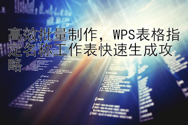 高效批量制作，WPS表格指定名称工作表快速生成攻略