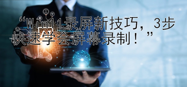  Win11录屏新技巧 3步快速学会屏幕录制！ 