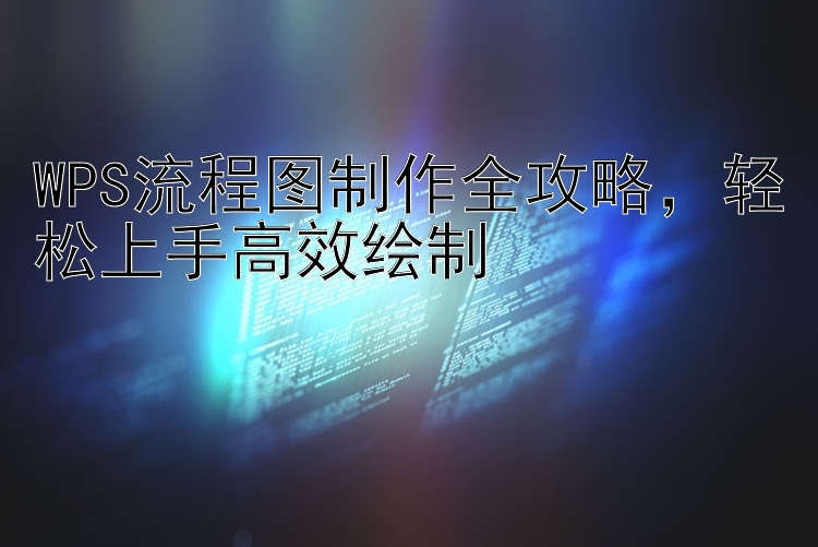 WPS流程图制作全攻略  轻松上手高效绘制