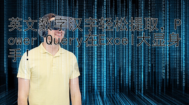 英文数字汉字轻松提取，Power Query在Excel大显身手！