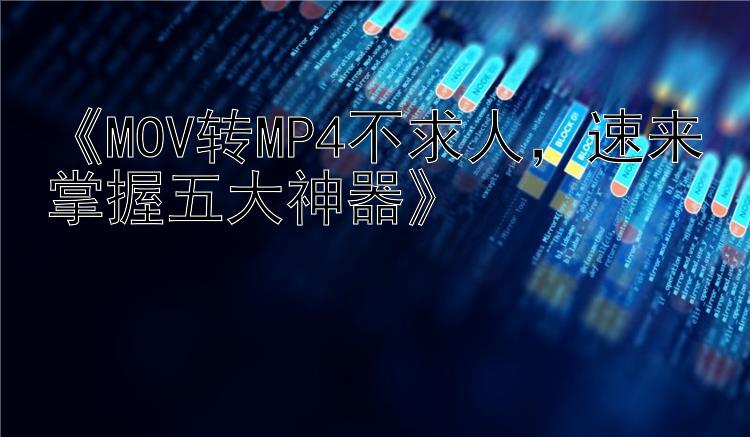 《MOV转MP4不求人，速来掌握五大神器》