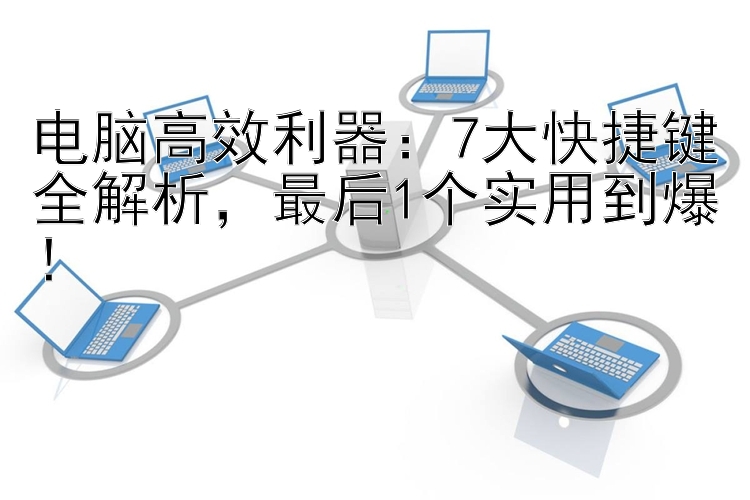 电脑高效利器：7大快捷键全解析  最后1个实用到爆！