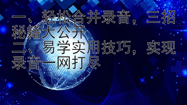 一、轻松合并录音，三招秘籍大公开二、易学实用技巧，实现录音一网打尽