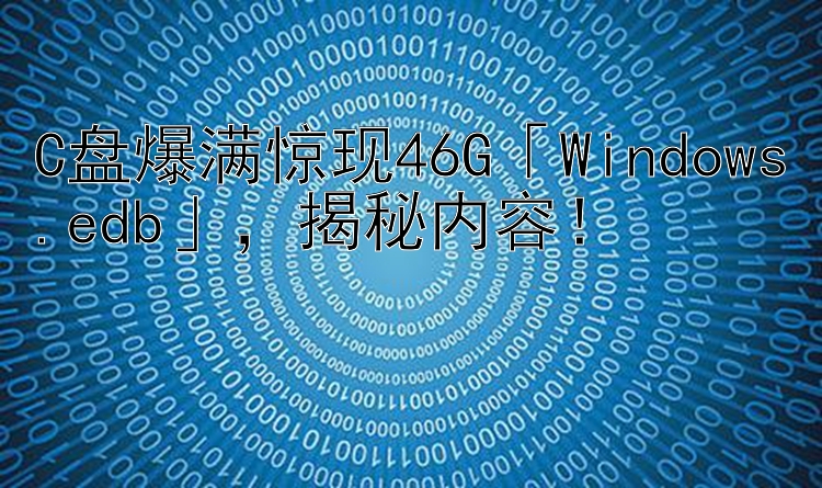 C盘爆满惊现46G「Windows.edb」  揭秘内容！