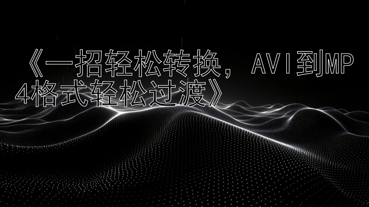 《一招轻松转换，AVI到MP4格式轻松过渡》