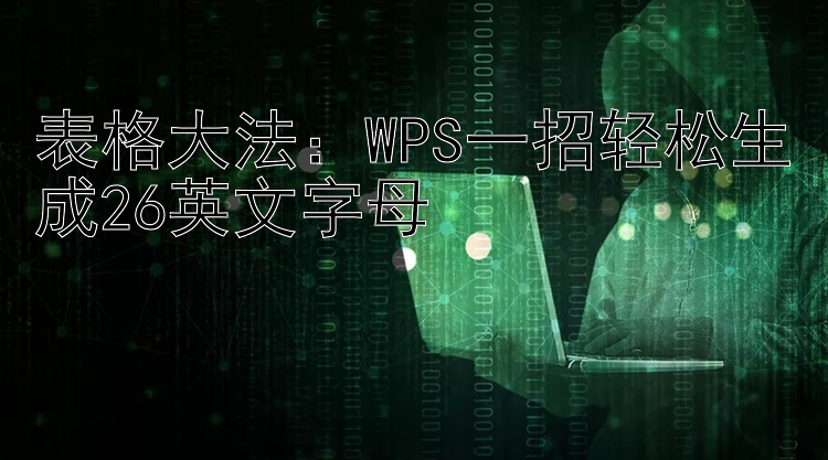 表格大法：WPS一招轻松生成26英文字母