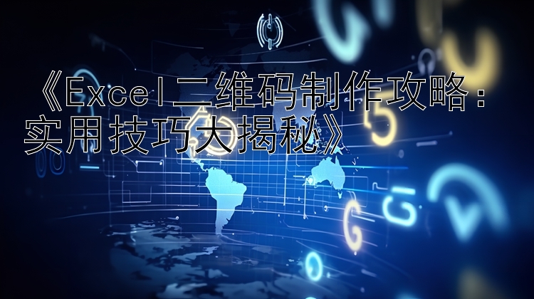 Excel二维码制作攻略：实用技巧大揭秘