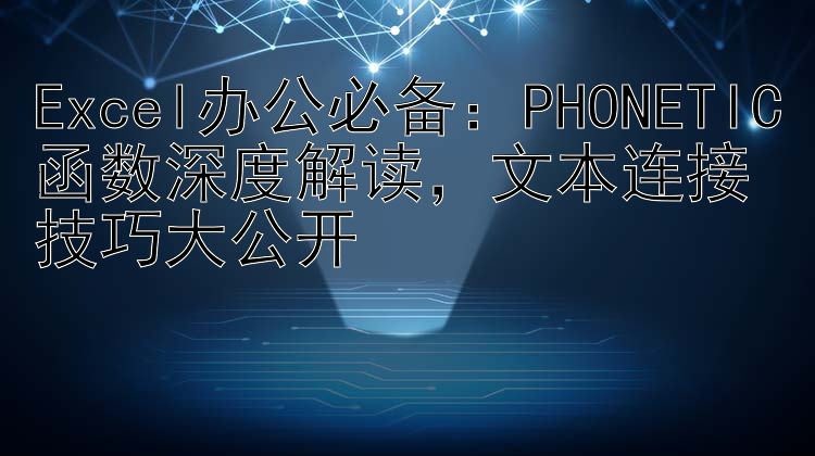 Excel办公必备：PHONETIC函数深度解读，文本连接技巧大公开