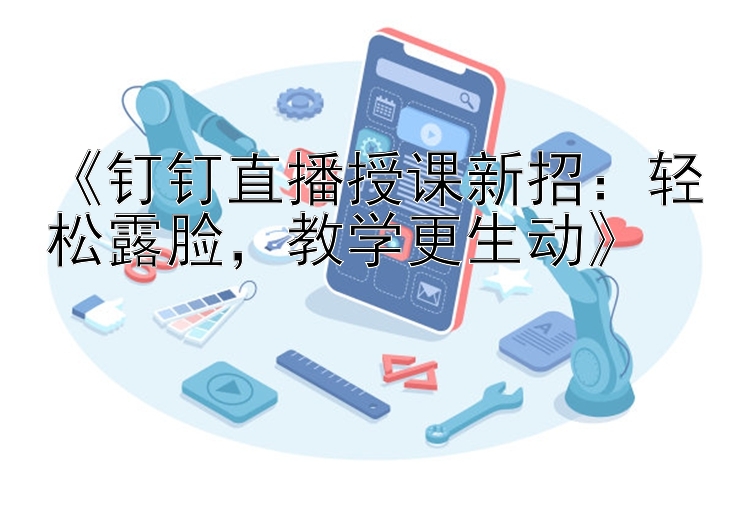 《钉钉直播授课新招：轻松露脸，教学更生动》