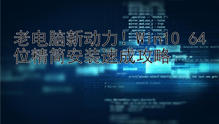 老电脑新动力！Win10 64位精简安装速成攻略