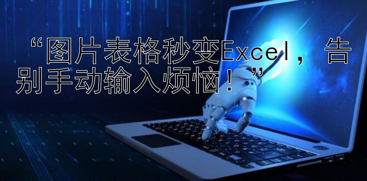   图片表格秒变Excel  告别手动输入烦恼！  