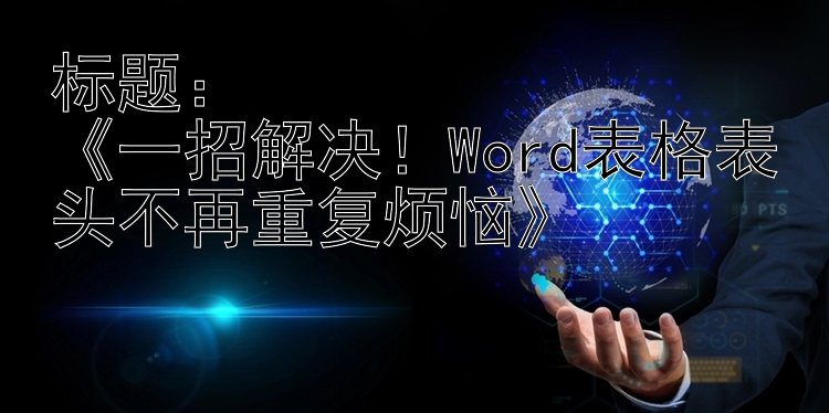 标题：《一招解决！Word表格表头不再重复烦恼》