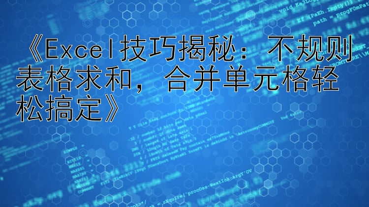 《Excel技巧揭秘：不规则表格求和，合并单元格轻松搞定》