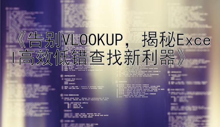 《告别VLOOKUP，揭秘Excel高效低错查找新利器》