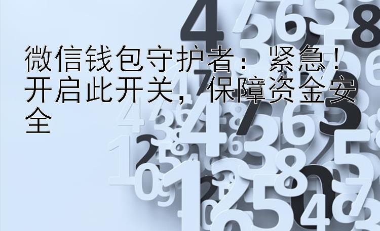 微信钱包守护者：紧急！开启此开关，保障资金安全