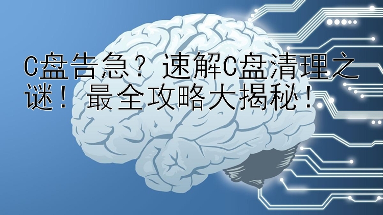 C盘告急？速解C盘清理之谜！最全攻略大揭秘！