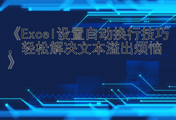 《Excel设置自动换行技巧，轻松解决文本溢出烦恼》