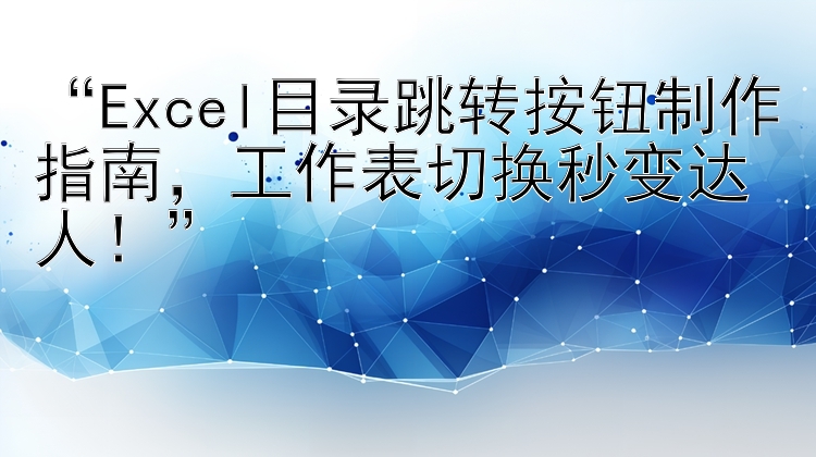 “Excel目录跳转按钮制作指南，工作表切换秒变达人！”