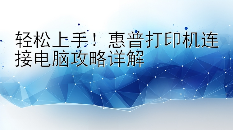 轻松上手！惠普打印机连接电脑攻略详解